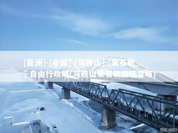 [亚洲]-[中国]-[马鞍山]-[采石矶]-自由行攻略(马鞍山采石矶游玩攻略)