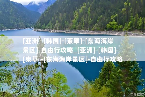 [亚洲]-[韩国]-[束草]-[东海海岸景区]-自由行攻略_[亚洲]-[韩国]-[束草]-[东海海岸景区]-自由行攻略