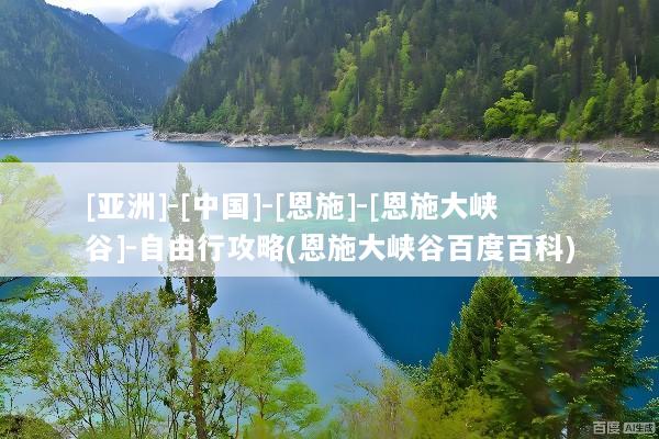 [亚洲]-[中国]-[恩施]-[恩施大峡谷]-自由行攻略(恩施大峡谷百度百科)