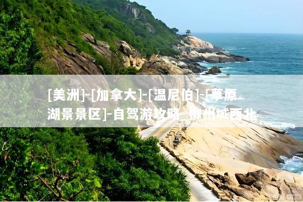 [美洲]-[加拿大]-[温尼伯]-[草原湖景景区]-自驾游攻略_柳州城西北