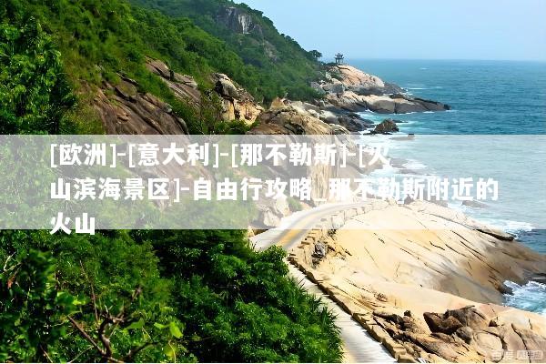 [欧洲]-[意大利]-[那不勒斯]-[火山滨海景区]-自由行攻略_那不勒斯附近的火山
