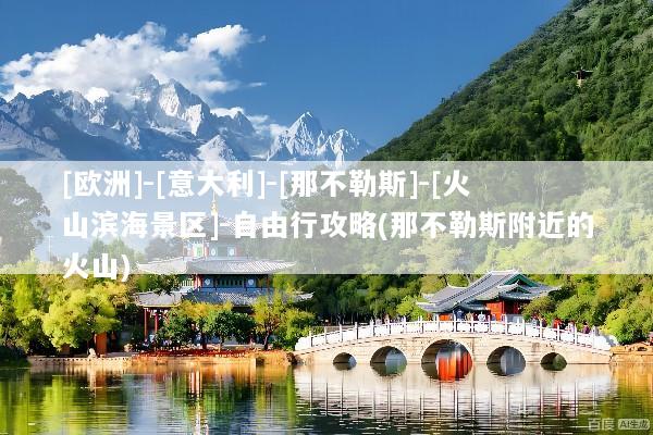 [欧洲]-[意大利]-[那不勒斯]-[火山滨海景区]-自由行攻略(那不勒斯附近的火山)