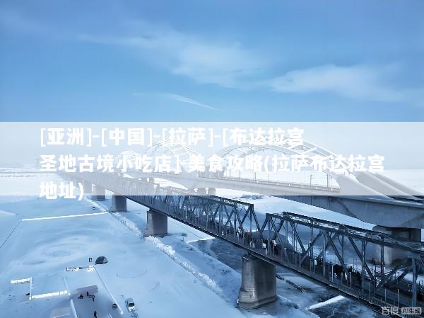 [亚洲]-[中国]-[拉萨]-[布达拉宫圣地古境小吃店]-美食攻略(拉萨布达拉宫地址)