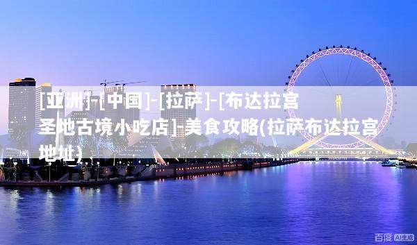 [亚洲]-[中国]-[拉萨]-[布达拉宫圣地古境小吃店]-美食攻略(拉萨布达拉宫地址)