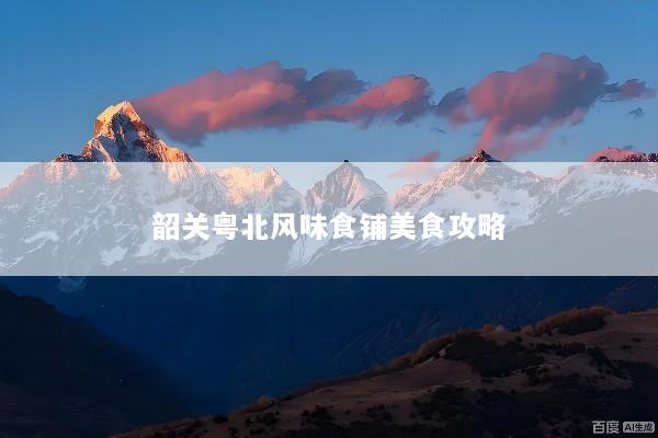 韶关粤北风味食铺美食攻略