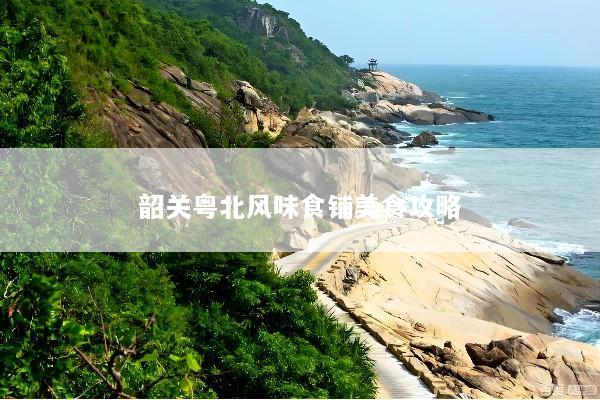 韶关粤北风味食铺美食攻略